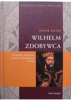 Wilhelm Zdobywca Znakomity wojownik, okrutny i bezwzględny władca David Bates Seria Biografie Znane i Nieznane