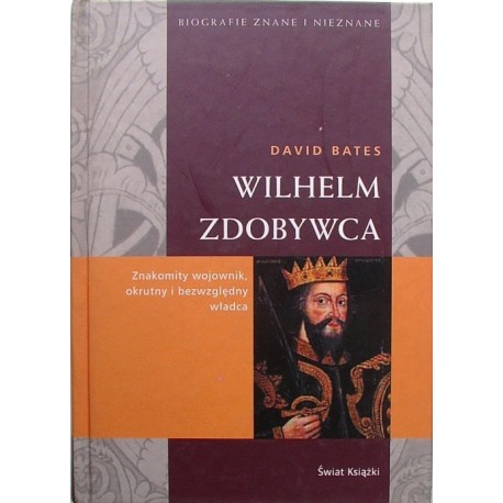 Wilhelm Zdobywca Znakomity wojownik, okrutny i bezwzględny władca David Bates Seria Biografie Znane i Nieznane