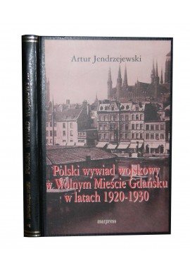 Polski wywiad wojskowy w Wolnym Mieście Gdańsku w latach 1920-1930 Artur Jendrzejewski