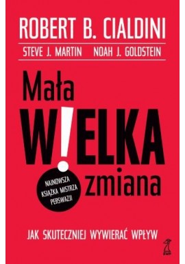 Mała wielka zmiana. Jak skutecznie wywierać wpływ Robert B. Cialdini, Steve J. Martin, Noah J. Goldstein