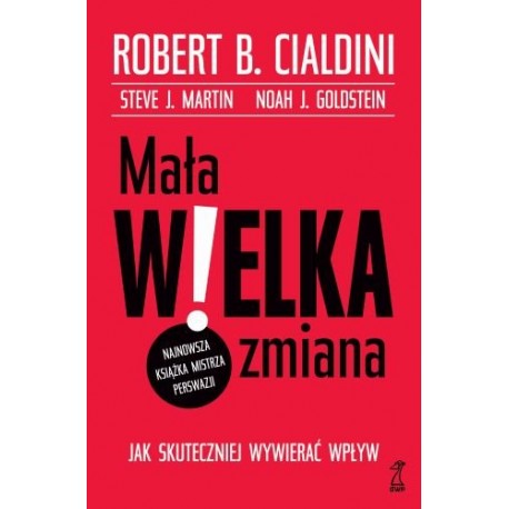 Mała wielka zmiana. Jak skutecznie wywierać wpływ Robert B. Cialdini, Steve J. Martin, Noah J. Goldstein