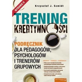 Trening kreatywności. Podręcznik dla pedagogów, psychologów i trenerów grupowych Krzysztof J. Szmidt