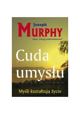 Cuda umysłu Myśli kształtują życie Joseph Murphy