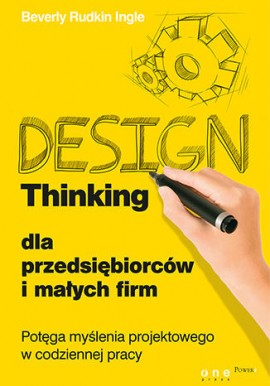 Design Thinking dla przedsiębiorców i małych firm Potęga myślenia projektowego w codziennej pracy Beverly Rudkin Ingle