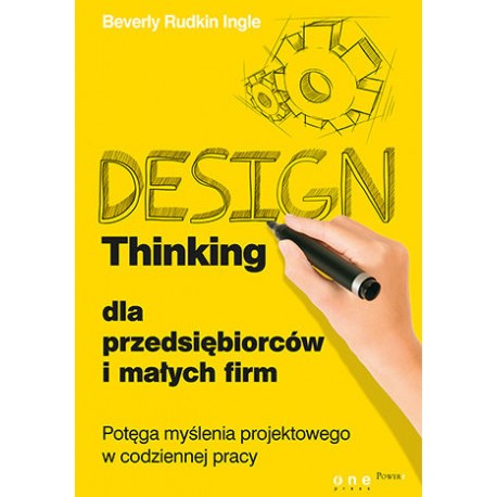Design Thinking dla przedsiębiorców i małych firm Potęga myślenia projektowego w codziennej pracy Beverly Rudkin Ingle