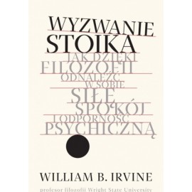 Wyzwanie stoika. Jak dzięki filozofii odnaleźć w sobie siłę, spokój i odporność psychiczną William B. Irvine