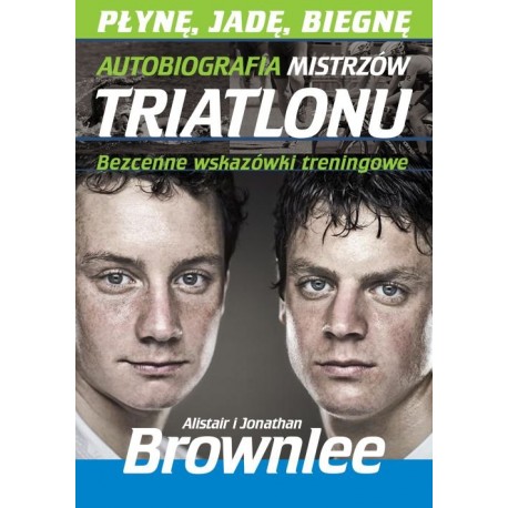 Płynę, jadę, biegam Autobiografia mistrzów triatlonu Alistair i Jonathan Brownlee