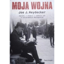 Moja wojna Zapiski i zdjęcia z sześciu lat w hitlerowskim Wehrmachcie Joe J. Heydecker