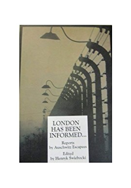 London has been informed... Reports by Auschwitz Escapees Henryk Świebocki
