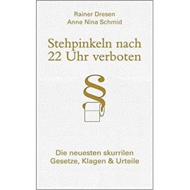 Stehpinkeln nach 22 Uhr verboten. Die neuesten skurrilen Gesetze, Klagen & Urteile Rainer Dresen, Anne Nina Schmid