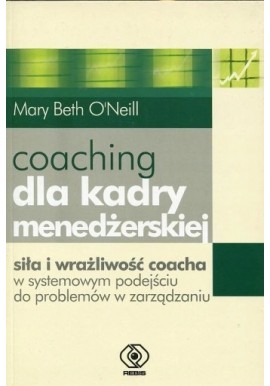 Coaching dla kadry menedżerskiej. Siła i wrażliwość coacha w systemowym podejściu do problemów w zarządzaniu Mary Beth O'Neill