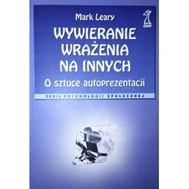 Wywieranie wrażenia na innych O sztuce autoprezentacji Mark Leary Seria Psychologii Społecznej