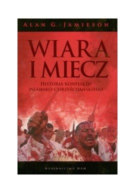 Wiara i miecz Historia konfliktu islamsko-chrześcijańskiego Alan G. Jamieson