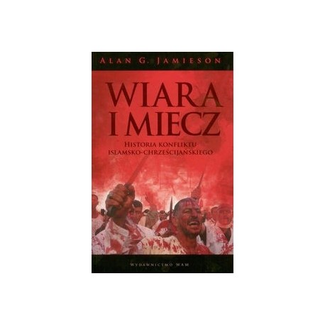 Wiara i miecz Historia konfliktu islamsko-chrześcijańskiego Alan G. Jamieson