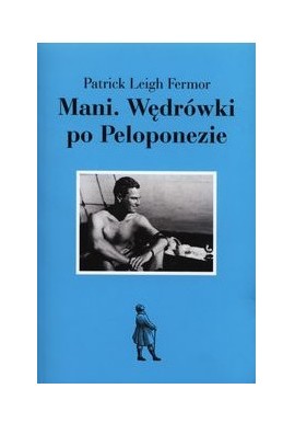 Mani. Wędrówki po Peloponezie Patrick Leigh Fermor