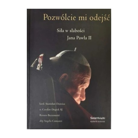 Pozwólcie mi odejść Siła słabości Jana Pawła II kard. Stanisław Dziwisz, o. Czesław Drążek SJ i in.