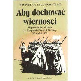 Aby dochować wierności Wspomnienia z działań 11. Karpackiej Dywizji Piechoty Wrzesień 1939 Bronisław Prugar-Ketling