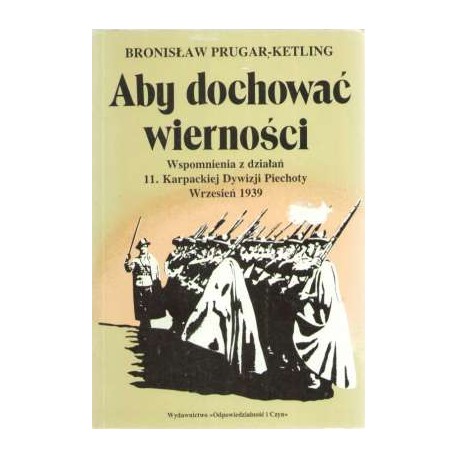 Aby dochować wierności Wspomnienia z działań 11. Karpackiej Dywizji Piechoty Wrzesień 1939 Bronisław Prugar-Ketling