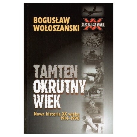 Tamten okrutny wiek Nowa historia XX wieku 1914-1990 Seria Sensacje XX wieku Bogusław Wołoszański