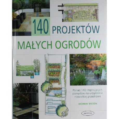 140 projektów małych ogrodów Andrew Wilson