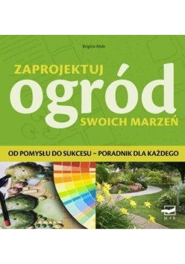 Zaprojektuj ogród swoich marzeń Od pomysłu do sukcesu - poradnik dla każdego Brigitte Rode