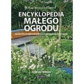 Encyklopedia małego ogrodu Jak najlepiej wykorzystać niewielką przestrzeń po gołym niebem Andrew Wilson