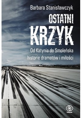Ostatni krzyk Od Katynia do Smoleńska historie dramatów i miłości Barbara Stanisławczyk
