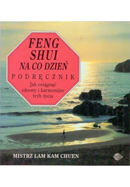 Feng Shui na co dzień Podręcznik Jak osiągnąć zdrowy i harmonijny tryb życia Mistrz Lam Kam Chuen