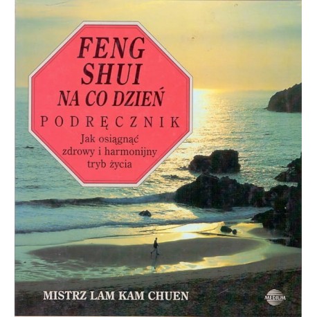 Feng Shui na co dzień Podręcznik Jak osiągnąć zdrowy i harmonijny tryb życia Mistrz Lam Kam Chuen