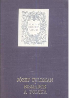 Bismarck a Polska Józef Feldman Seria Klasycy Historiografii