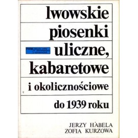 Lwowskie piosenki uliczne, kabaretowe i okolicznościowe do 1939 roku Jerzy Habela, Zofia Kurzowa