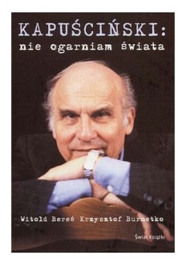 Kapuściński: nie ogarniam świata Witold Bereś, Krzysztof Burnetko