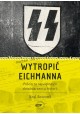 Wytropić Eichmanna Pościg za największym zbrodniarzem w historii Neal Bascomb