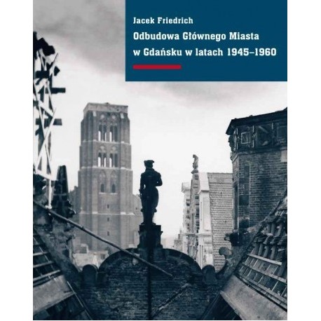 Odbudowa Głównego Miasta w Gdańsku w latach 1945-1960 Jacek Friedrich
