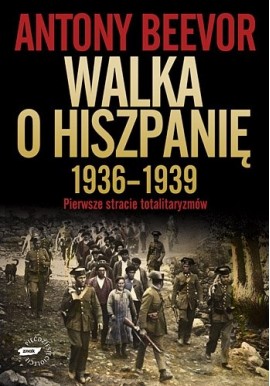 Walka o Hiszpanię 1936-1939 Pierwsze starcie totalitaryzmów Antony Beevor