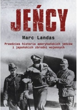 Jeńcy Prawdziwa historia amerykańskich jeńców i japońskich zbrodni wojennych Marc Landas