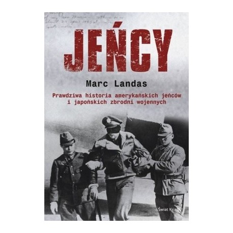 Jeńcy Prawdziwa historia amerykańskich jeńców i japońskich zbrodni wojennych Marc Landas