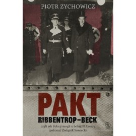 Pakt Ribbentrop - Beck czyli jak polacy mogli u boku III Rzeszy pokonać Związek Sowiecki Piotr Zychowicz