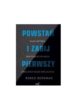 Powstań i zabij pierwszy. Tajna historia skrytobójczych akcji izraelskich służb specjalnych Ronen Bergman