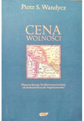 Cena wolności Historia Europy Środkowowschodniej od średniowiecza do współczesności Piotr S. Wandycz