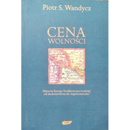 Cena wolności Historia Europy Środkowowschodniej od średniowiecza do współczesności Piotr S. Wandycz