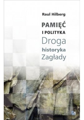 Pamięć i Polityka Droga Historyka Zagłady Raul Hilberg