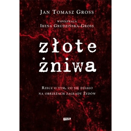 Złote żniwa Rzecz o tym, co się działo na obrzeżach zagłady Żydów Jan Tomasz Gross, Irena Grudzińska-Gross