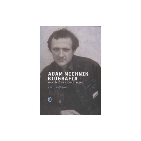 Adam Michnik Biografia Wymyślić to, co polityczne Cyril Bouyeure
