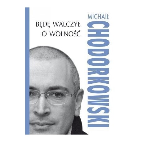 Będę walczył o wolność Michaił Chodorkowski