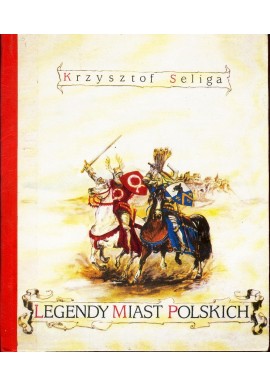 Legendy miast polskich (podania, przypowieści i anegdoty o dawnych miastach polskich) Krzysztof Seliga