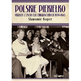 Polskie Piekiełko Obrazy z życia Elit Emigracyjnych 1939-1945 Sławomir Koper