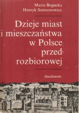 Dzieje miast i mieszczaństwa w Polsce przedrozbiorowej Maria Bogucka, Henryk Samsonowicz