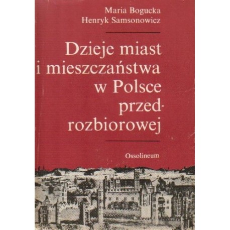 Dzieje miast i mieszczaństwa w Polsce przedrozbiorowej Maria Bogucka, Henryk Samsonowicz