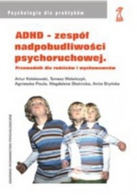 ADHD - zespół nadpobudliwości psychoruchowej Przewodnik dla rodziców i wychowawców Artur Kołakowski, T. Wolańczyk i in.
